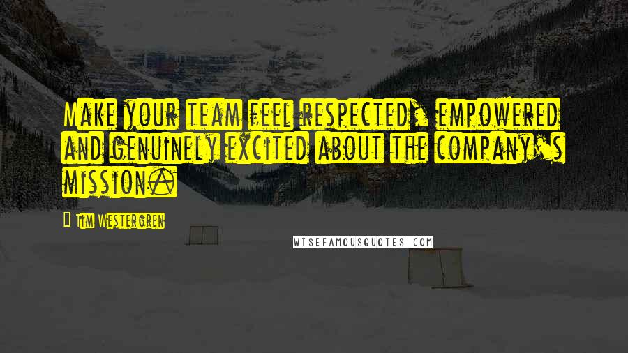 Tim Westergren Quotes: Make your team feel respected, empowered and genuinely excited about the company's mission.