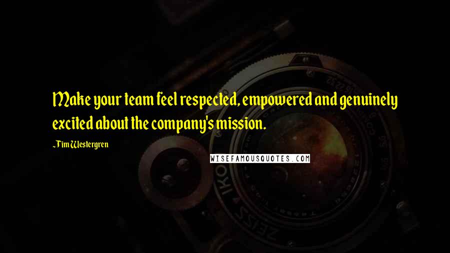 Tim Westergren Quotes: Make your team feel respected, empowered and genuinely excited about the company's mission.