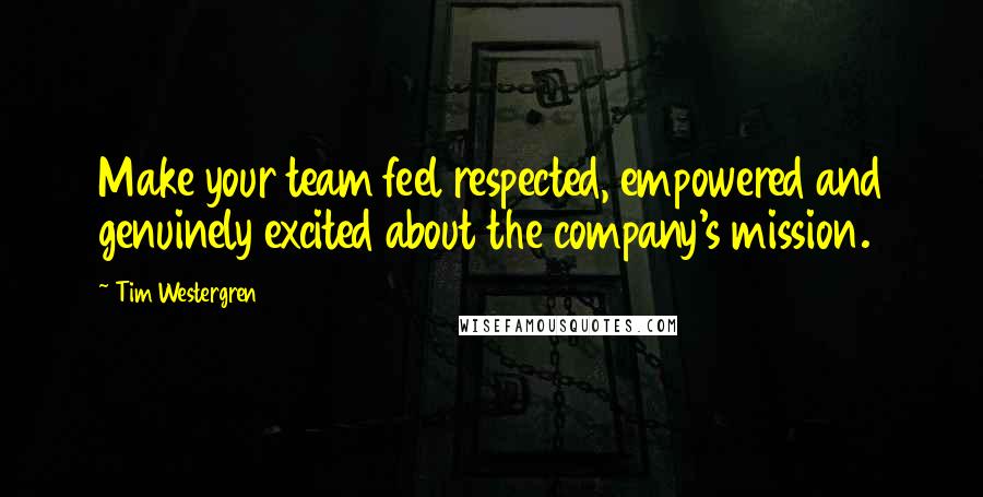 Tim Westergren Quotes: Make your team feel respected, empowered and genuinely excited about the company's mission.