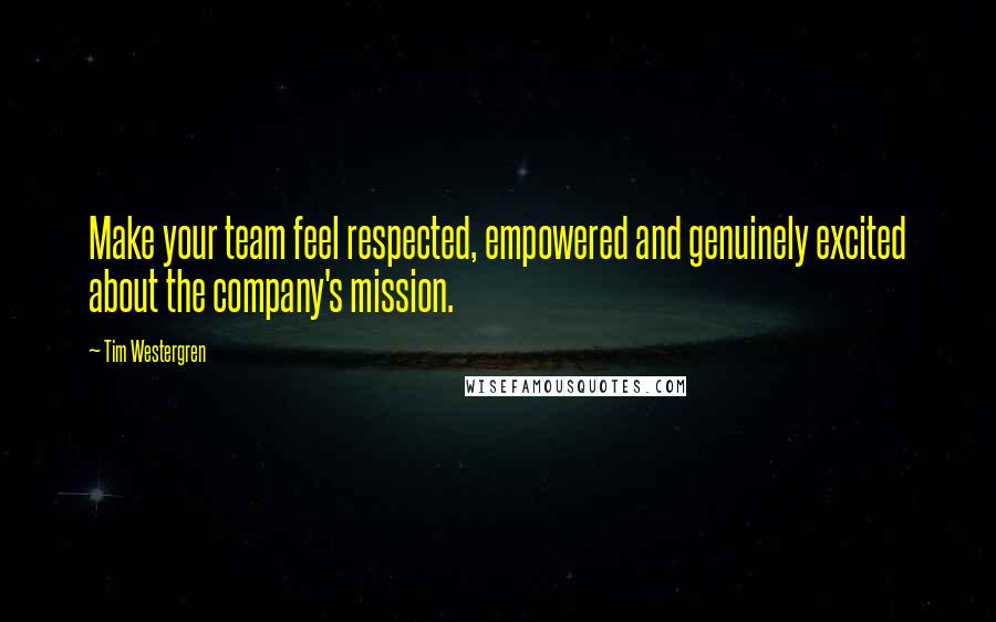 Tim Westergren Quotes: Make your team feel respected, empowered and genuinely excited about the company's mission.