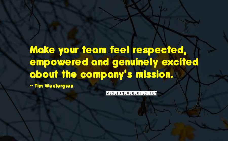 Tim Westergren Quotes: Make your team feel respected, empowered and genuinely excited about the company's mission.