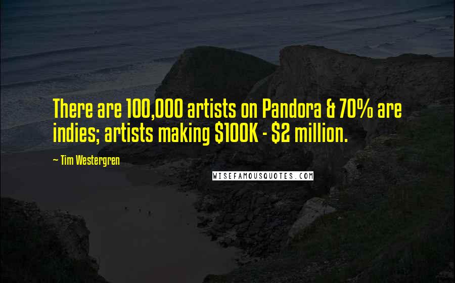 Tim Westergren Quotes: There are 100,000 artists on Pandora & 70% are indies; artists making $100K - $2 million.