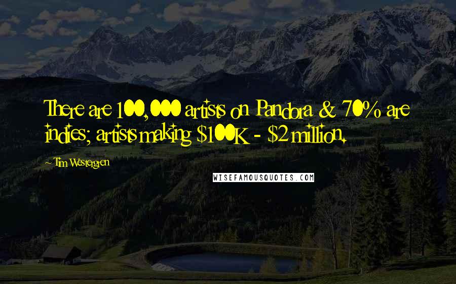 Tim Westergren Quotes: There are 100,000 artists on Pandora & 70% are indies; artists making $100K - $2 million.