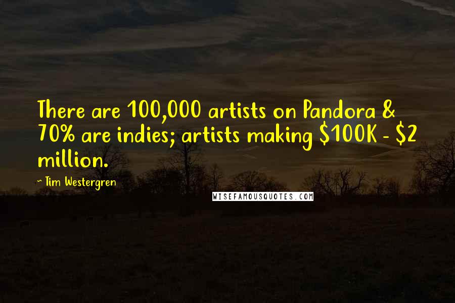 Tim Westergren Quotes: There are 100,000 artists on Pandora & 70% are indies; artists making $100K - $2 million.