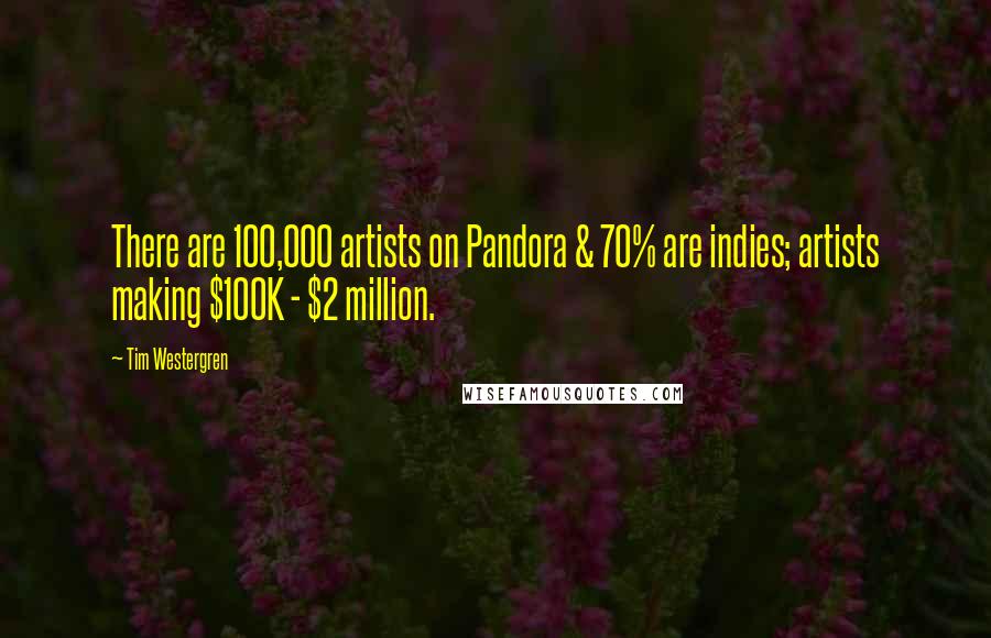 Tim Westergren Quotes: There are 100,000 artists on Pandora & 70% are indies; artists making $100K - $2 million.