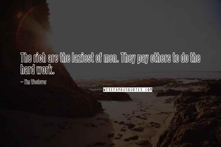 Tim Westover Quotes: The rich are the laziest of men. They pay others to do the hard work.