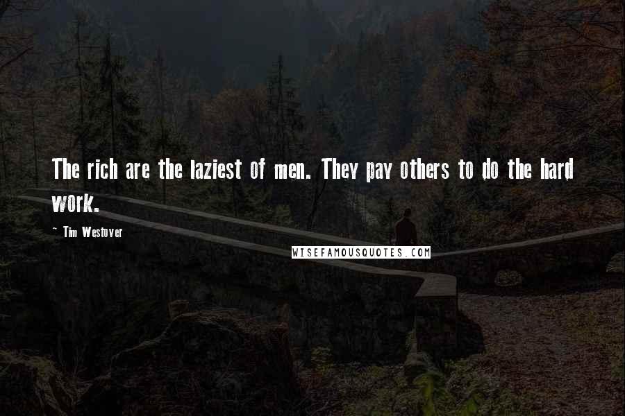 Tim Westover Quotes: The rich are the laziest of men. They pay others to do the hard work.