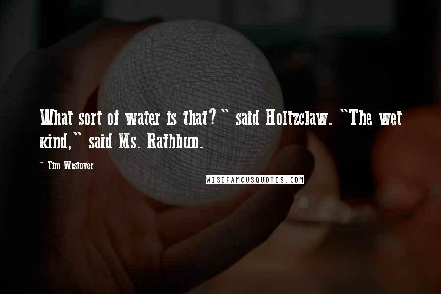 Tim Westover Quotes: What sort of water is that?" said Holtzclaw. "The wet kind," said Ms. Rathbun.