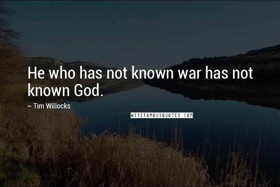 Tim Willocks Quotes: He who has not known war has not known God.