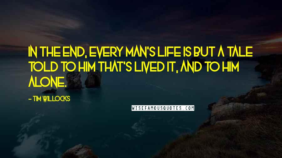 Tim Willocks Quotes: In the end, every man's life is but a tale told to him that's lived it, and to him alone.