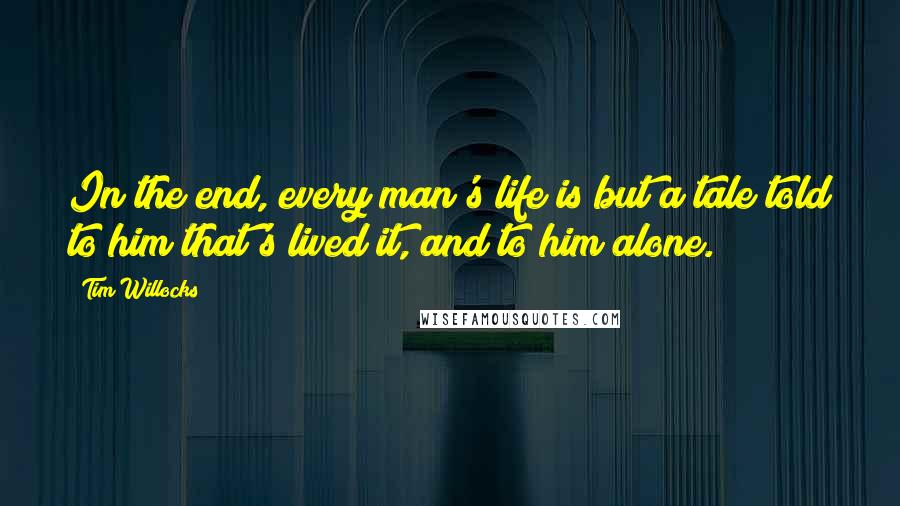 Tim Willocks Quotes: In the end, every man's life is but a tale told to him that's lived it, and to him alone.