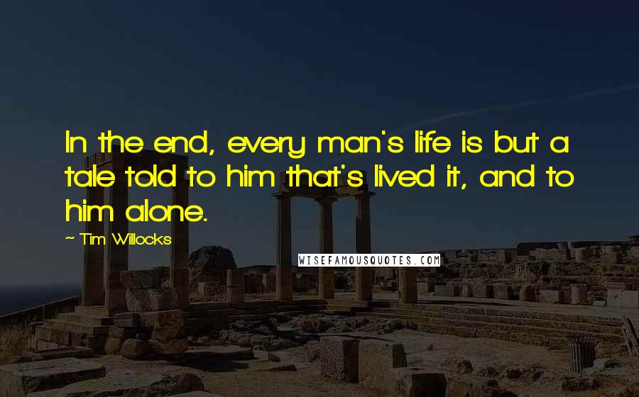 Tim Willocks Quotes: In the end, every man's life is but a tale told to him that's lived it, and to him alone.