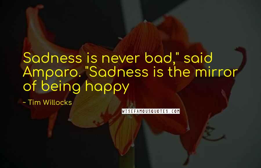 Tim Willocks Quotes: Sadness is never bad," said Amparo. "Sadness is the mirror of being happy