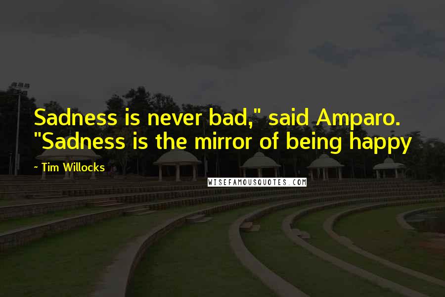 Tim Willocks Quotes: Sadness is never bad," said Amparo. "Sadness is the mirror of being happy