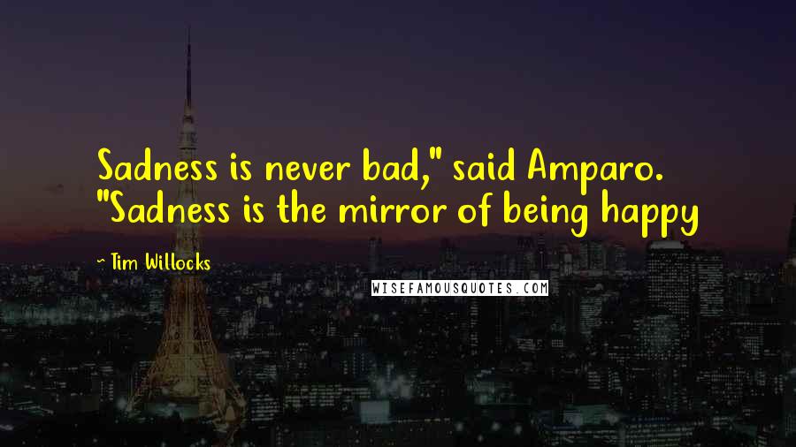 Tim Willocks Quotes: Sadness is never bad," said Amparo. "Sadness is the mirror of being happy