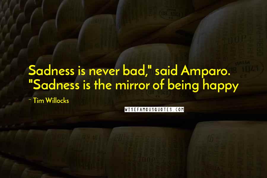 Tim Willocks Quotes: Sadness is never bad," said Amparo. "Sadness is the mirror of being happy