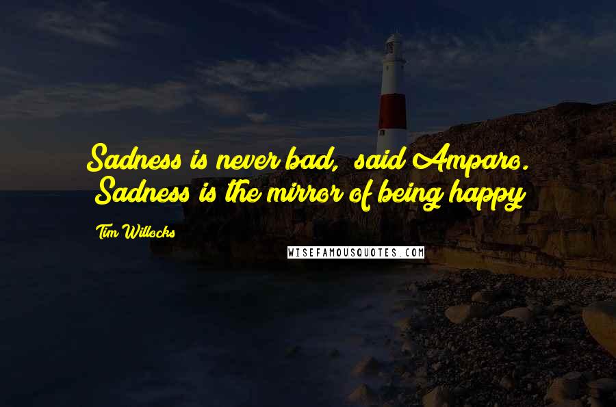 Tim Willocks Quotes: Sadness is never bad," said Amparo. "Sadness is the mirror of being happy