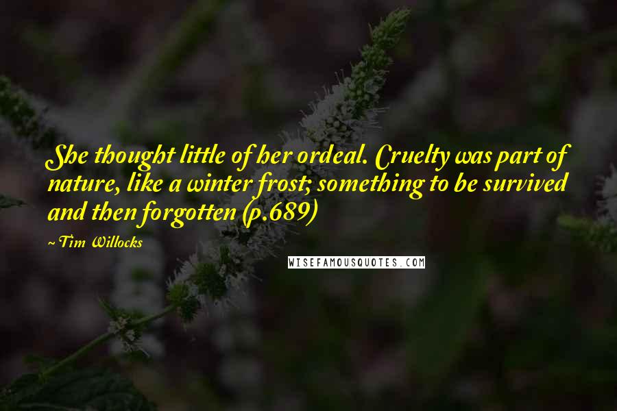 Tim Willocks Quotes: She thought little of her ordeal. Cruelty was part of nature, like a winter frost; something to be survived and then forgotten (p.689)