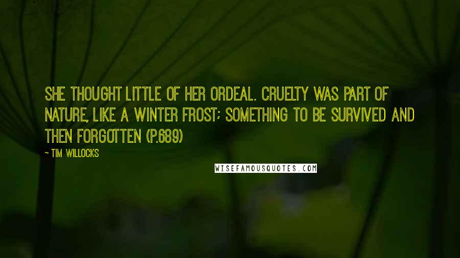 Tim Willocks Quotes: She thought little of her ordeal. Cruelty was part of nature, like a winter frost; something to be survived and then forgotten (p.689)