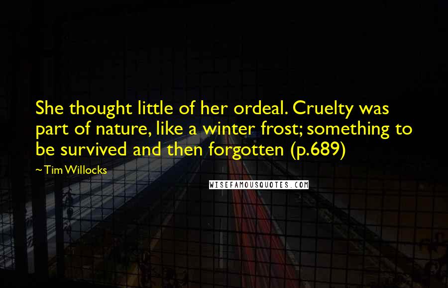 Tim Willocks Quotes: She thought little of her ordeal. Cruelty was part of nature, like a winter frost; something to be survived and then forgotten (p.689)