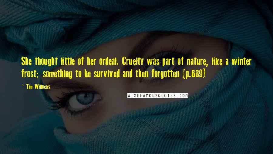 Tim Willocks Quotes: She thought little of her ordeal. Cruelty was part of nature, like a winter frost; something to be survived and then forgotten (p.689)