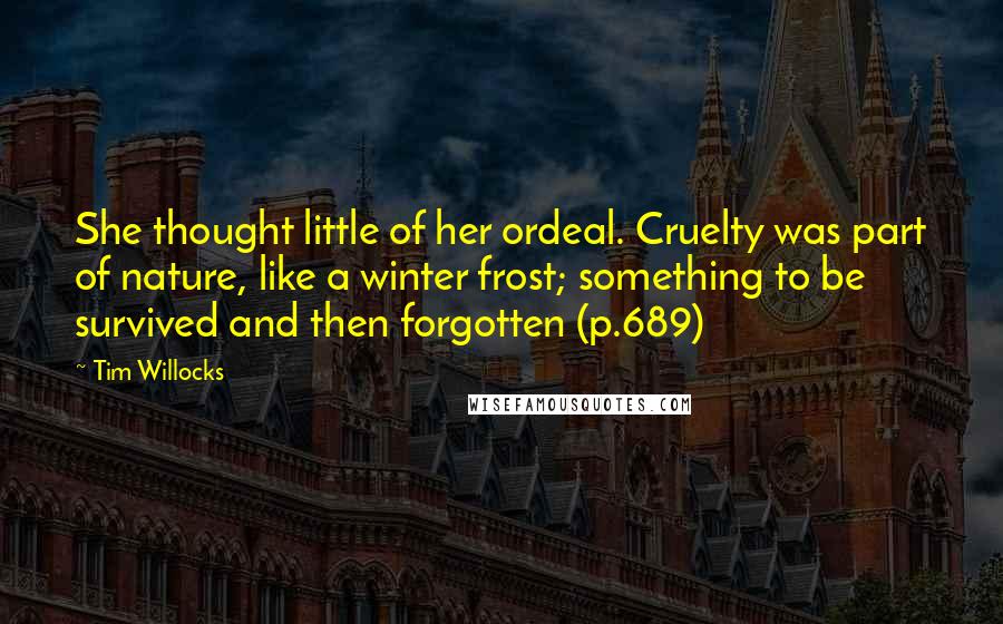 Tim Willocks Quotes: She thought little of her ordeal. Cruelty was part of nature, like a winter frost; something to be survived and then forgotten (p.689)