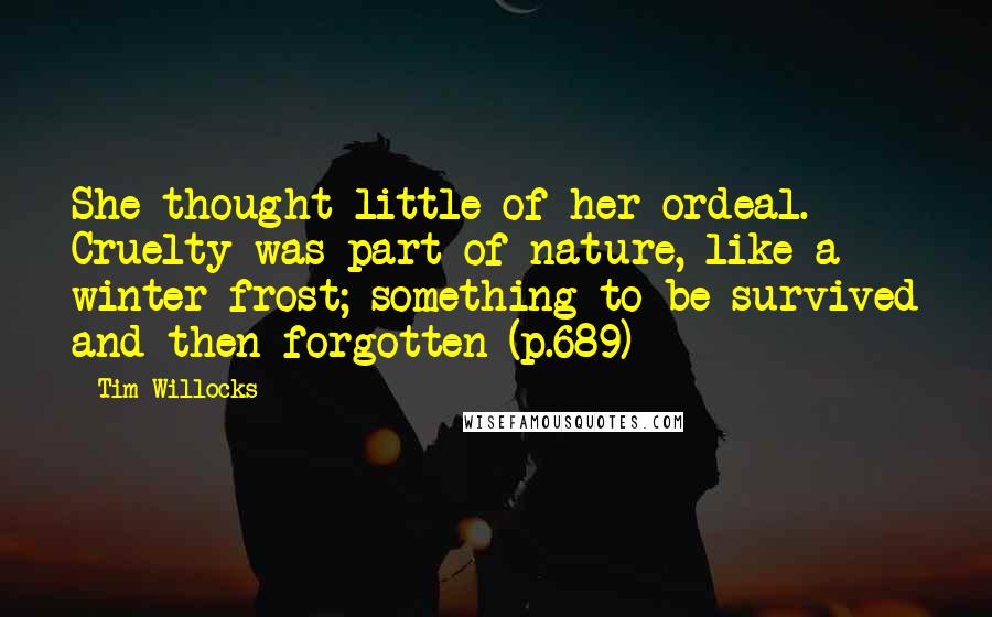 Tim Willocks Quotes: She thought little of her ordeal. Cruelty was part of nature, like a winter frost; something to be survived and then forgotten (p.689)