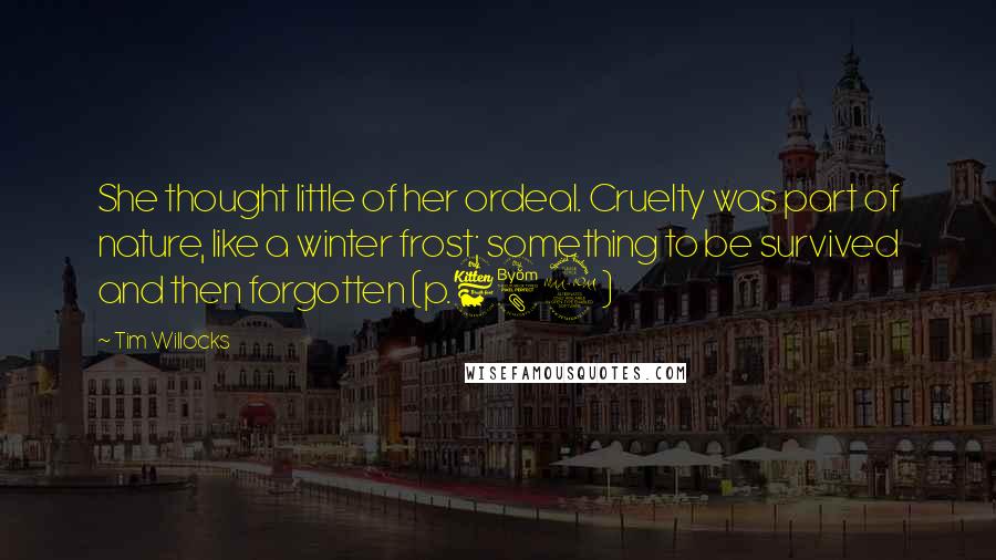 Tim Willocks Quotes: She thought little of her ordeal. Cruelty was part of nature, like a winter frost; something to be survived and then forgotten (p.689)