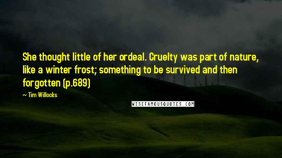 Tim Willocks Quotes: She thought little of her ordeal. Cruelty was part of nature, like a winter frost; something to be survived and then forgotten (p.689)