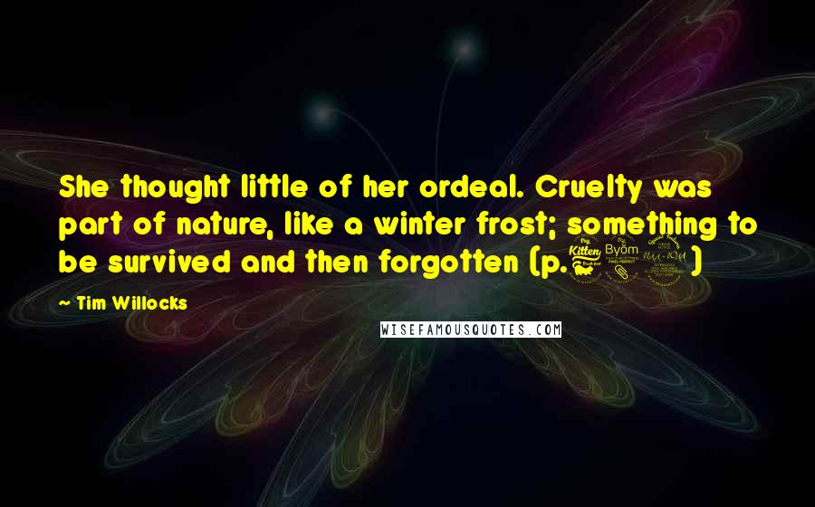 Tim Willocks Quotes: She thought little of her ordeal. Cruelty was part of nature, like a winter frost; something to be survived and then forgotten (p.689)