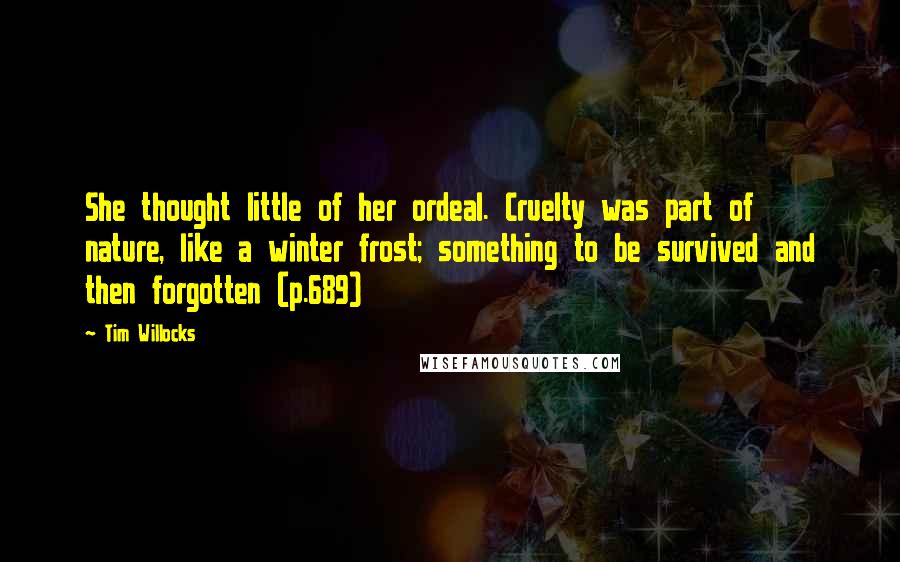 Tim Willocks Quotes: She thought little of her ordeal. Cruelty was part of nature, like a winter frost; something to be survived and then forgotten (p.689)