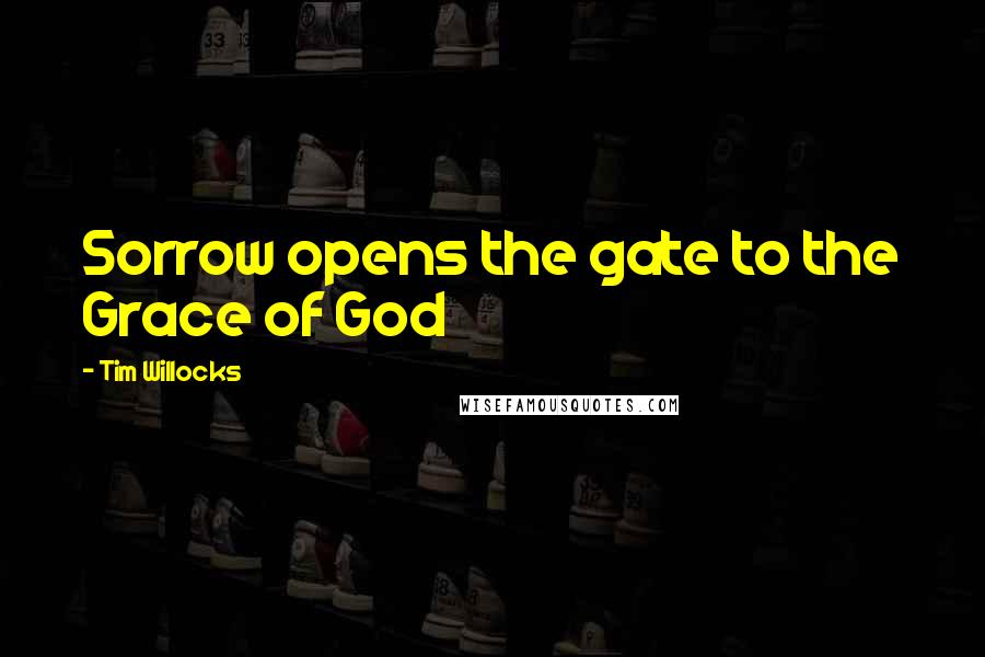 Tim Willocks Quotes: Sorrow opens the gate to the Grace of God