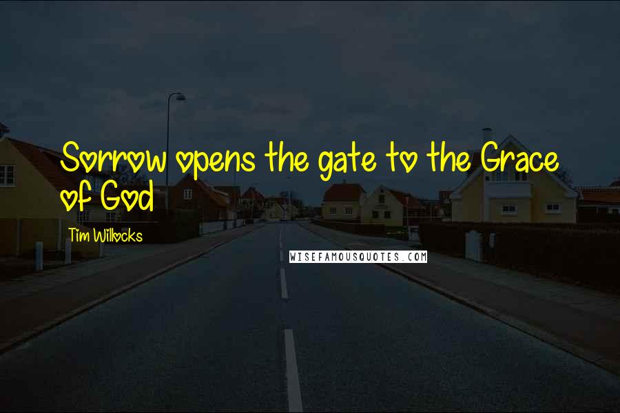 Tim Willocks Quotes: Sorrow opens the gate to the Grace of God