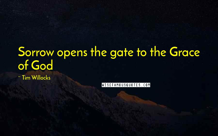 Tim Willocks Quotes: Sorrow opens the gate to the Grace of God