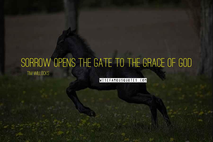 Tim Willocks Quotes: Sorrow opens the gate to the Grace of God