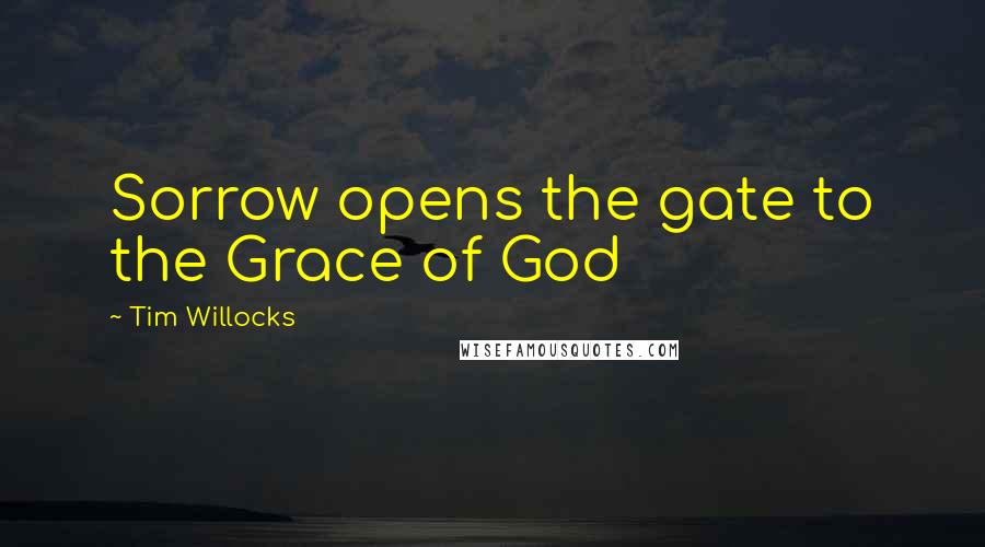 Tim Willocks Quotes: Sorrow opens the gate to the Grace of God