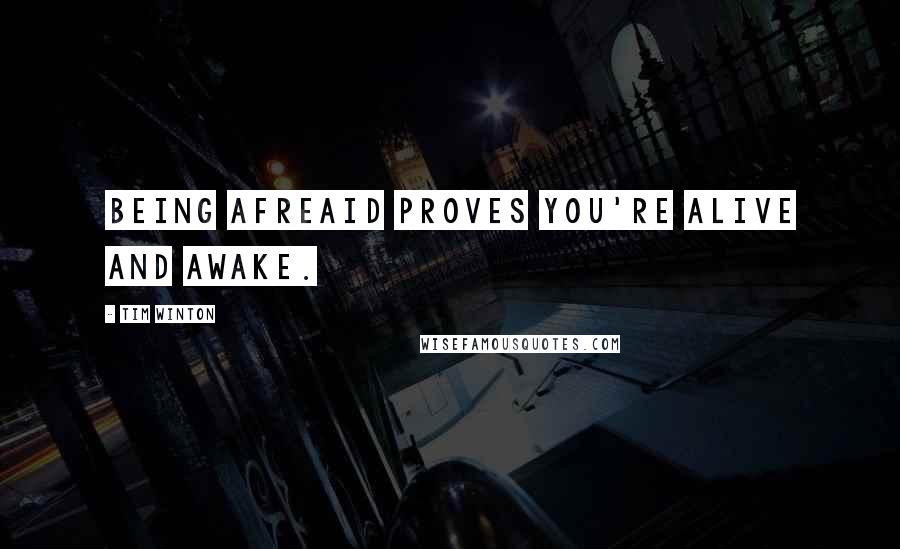 Tim Winton Quotes: Being afreaid proves you're alive and awake.