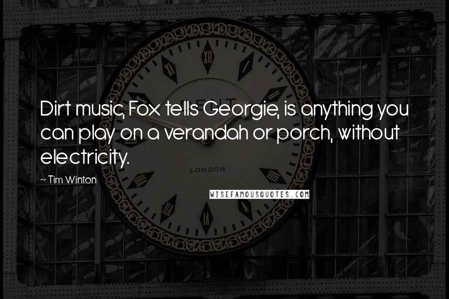 Tim Winton Quotes: Dirt music, Fox tells Georgie, is anything you can play on a verandah or porch, without electricity.
