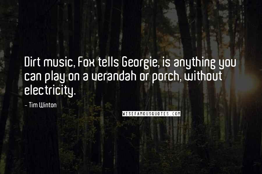 Tim Winton Quotes: Dirt music, Fox tells Georgie, is anything you can play on a verandah or porch, without electricity.