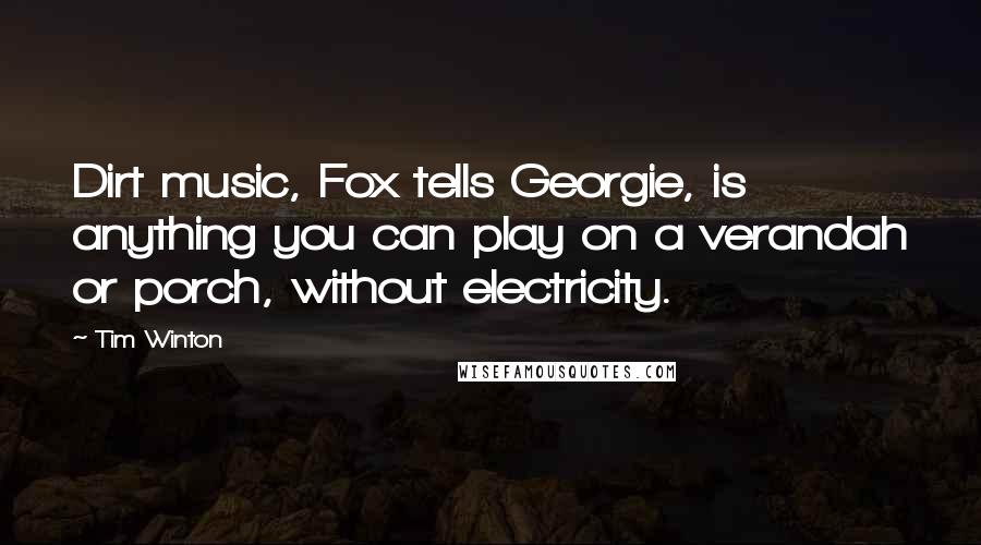 Tim Winton Quotes: Dirt music, Fox tells Georgie, is anything you can play on a verandah or porch, without electricity.