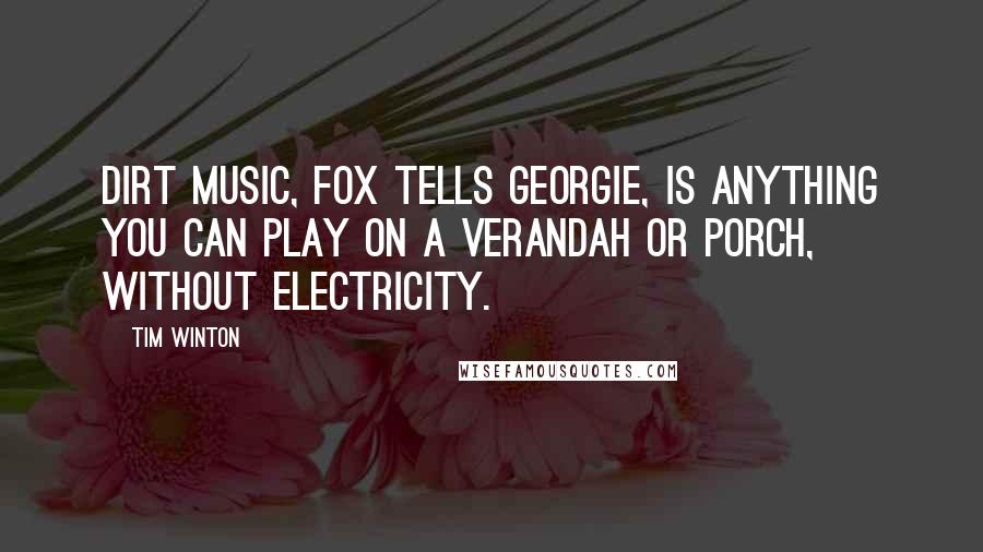 Tim Winton Quotes: Dirt music, Fox tells Georgie, is anything you can play on a verandah or porch, without electricity.