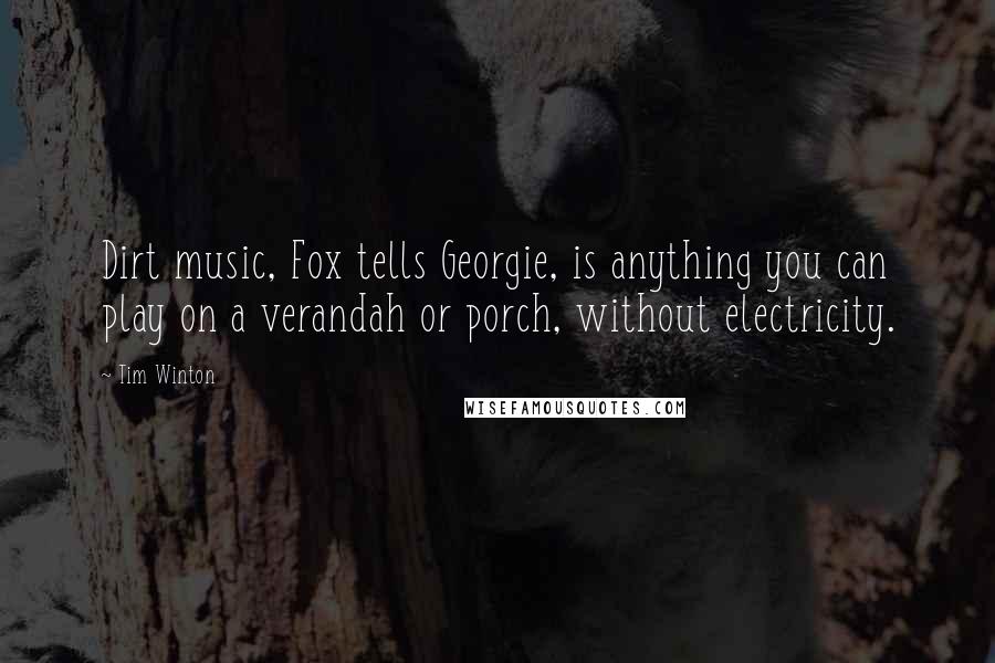 Tim Winton Quotes: Dirt music, Fox tells Georgie, is anything you can play on a verandah or porch, without electricity.