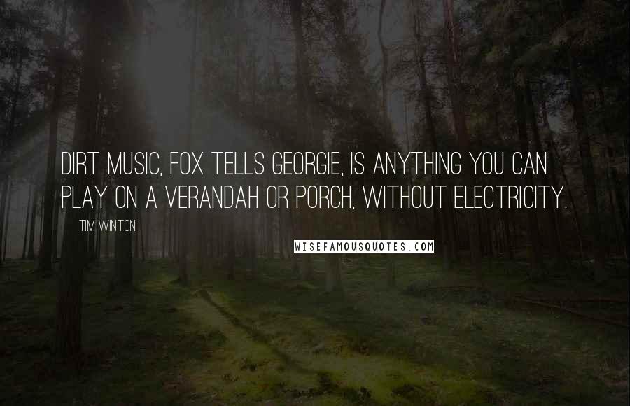 Tim Winton Quotes: Dirt music, Fox tells Georgie, is anything you can play on a verandah or porch, without electricity.