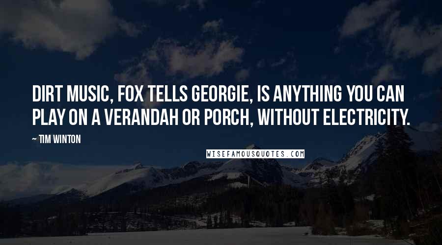 Tim Winton Quotes: Dirt music, Fox tells Georgie, is anything you can play on a verandah or porch, without electricity.