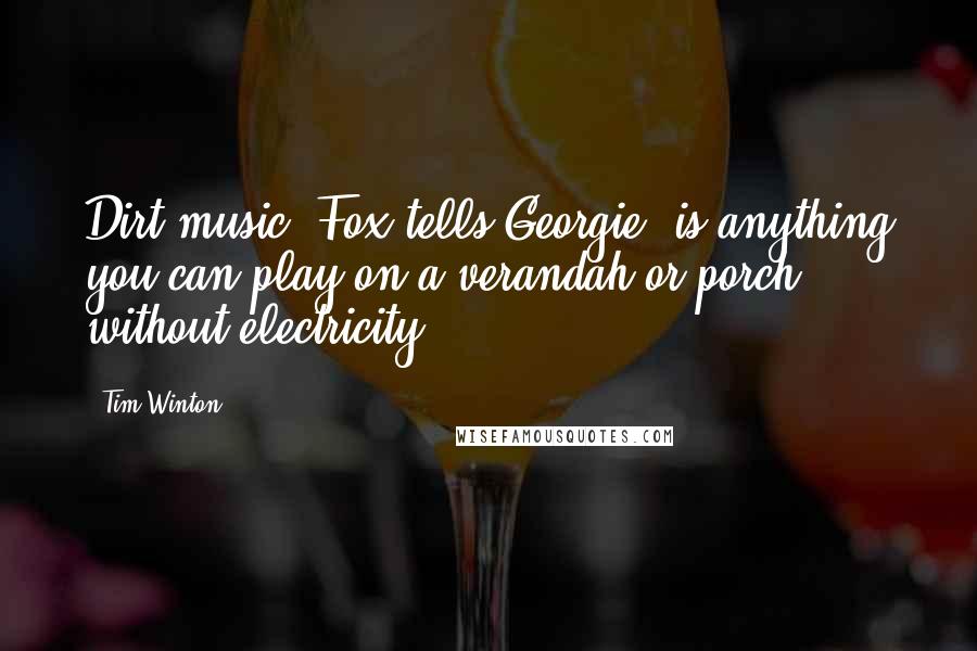 Tim Winton Quotes: Dirt music, Fox tells Georgie, is anything you can play on a verandah or porch, without electricity.