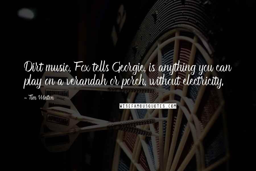 Tim Winton Quotes: Dirt music, Fox tells Georgie, is anything you can play on a verandah or porch, without electricity.