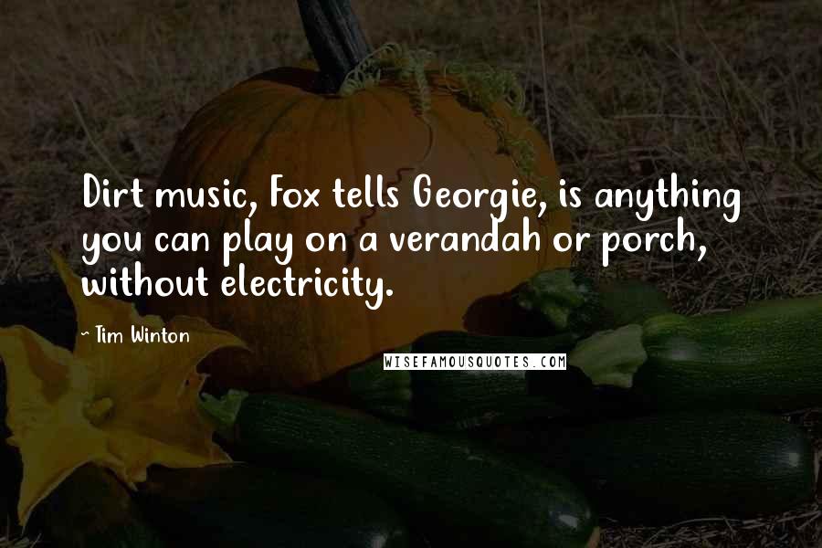 Tim Winton Quotes: Dirt music, Fox tells Georgie, is anything you can play on a verandah or porch, without electricity.