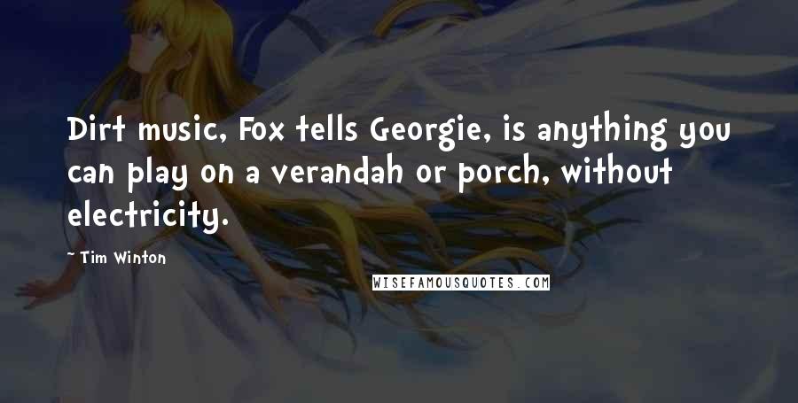 Tim Winton Quotes: Dirt music, Fox tells Georgie, is anything you can play on a verandah or porch, without electricity.