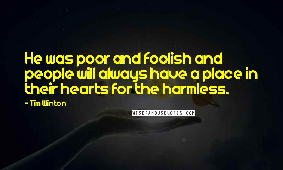 Tim Winton Quotes: He was poor and foolish and people will always have a place in their hearts for the harmless.