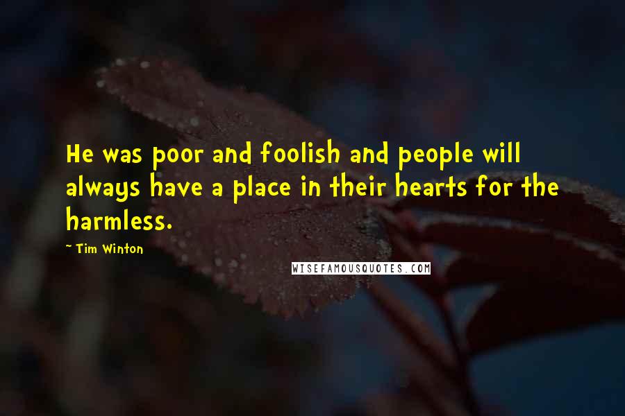 Tim Winton Quotes: He was poor and foolish and people will always have a place in their hearts for the harmless.